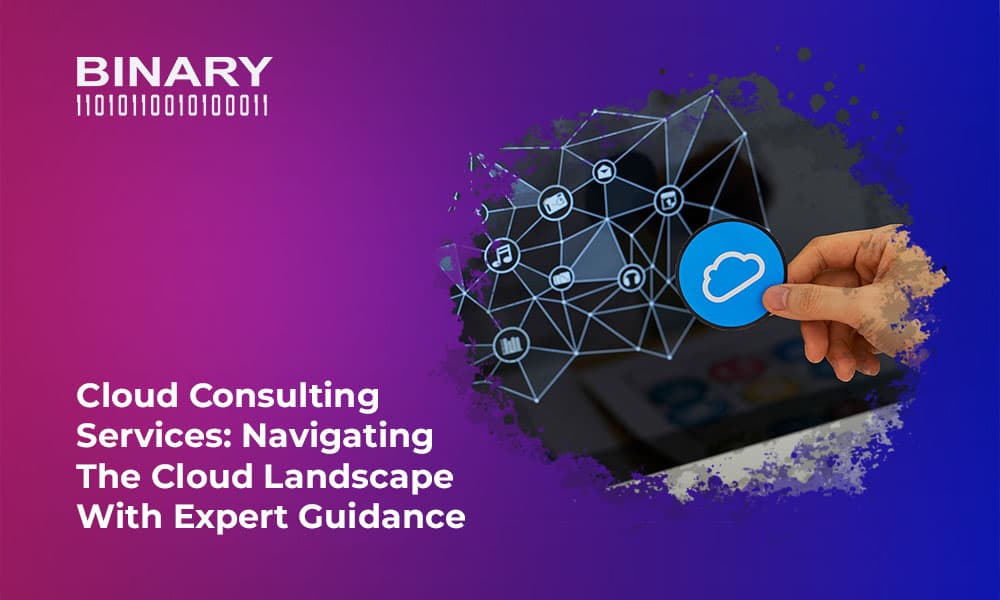 Cloud Consulting Services: Navigating the Cloud Landscape with Expert Guidance